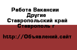 Работа Вакансии - Другие. Ставропольский край,Ставрополь г.